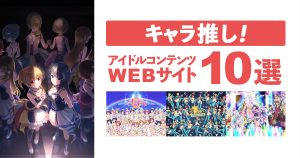 「キャラ推し」なアイドルアニメ&ゲームコンテンツサイト10選！