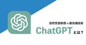 自然言語処理の最先端技術、ChatGPTとは？
