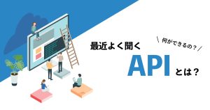 最近よく聞くAPIとは？何ができるの？簡単にわかりやすく具体例を用いて説明！